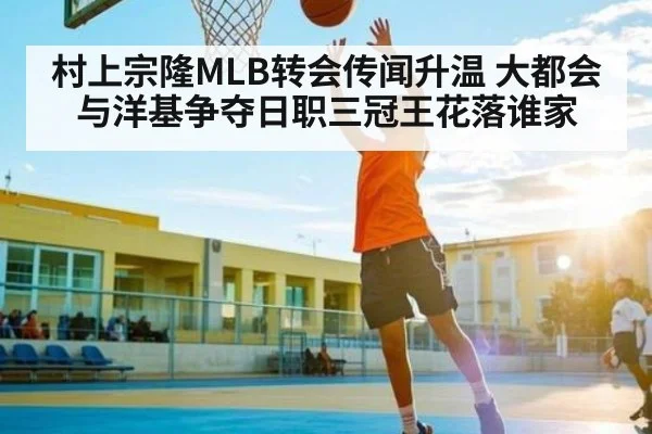 村上宗隆MLB转会传闻升温 大都会与洋基争夺日职三冠王花落谁家